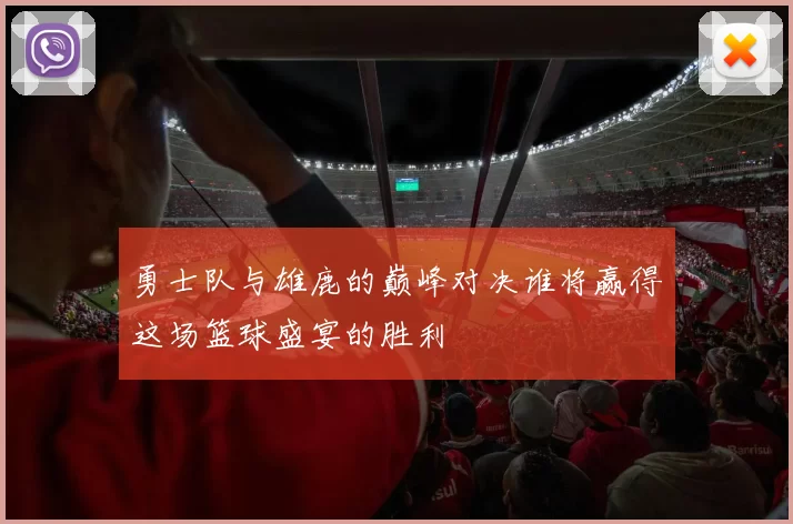 勇士队与雄鹿的巅峰对决谁将赢得这场篮球盛宴的胜利