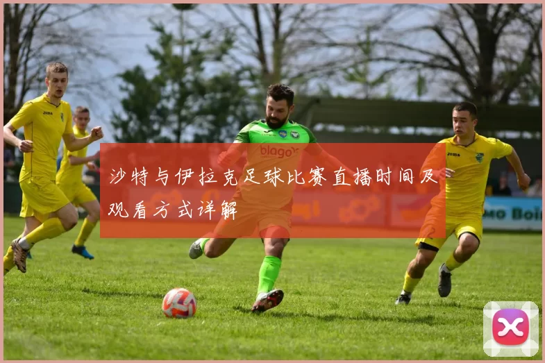 沙特与伊拉克足球比赛直播时间及观看方式详解