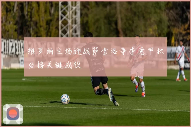 维罗纳主场迎战萨索洛争夺意甲积分榜关键战役