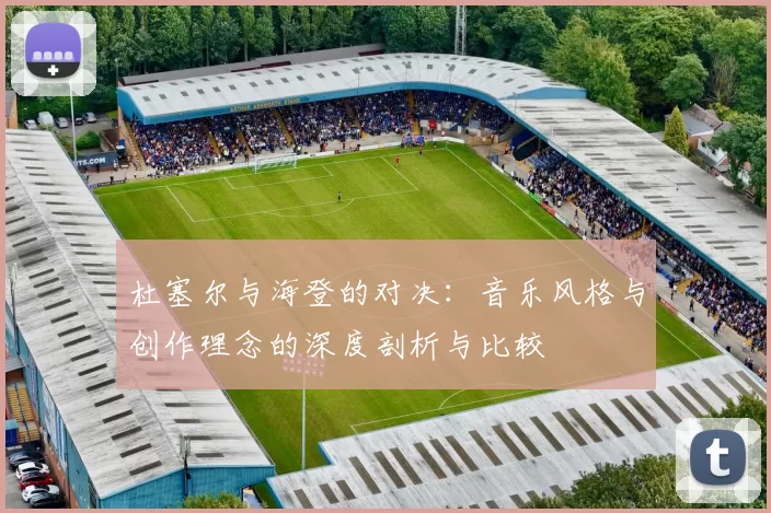 杜塞尔与海登的对决：音乐风格与创作理念的深度剖析与比较